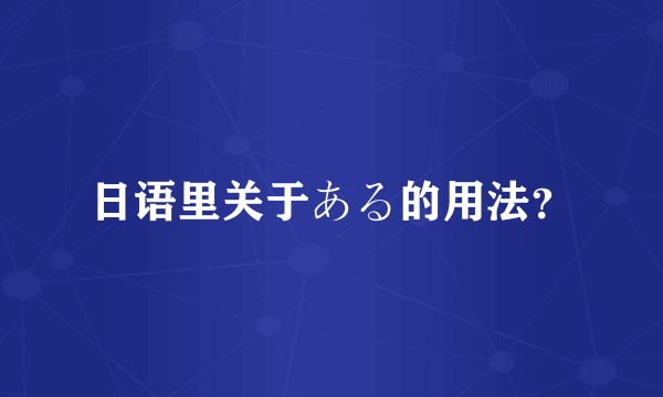 日语里关于ある的用法？