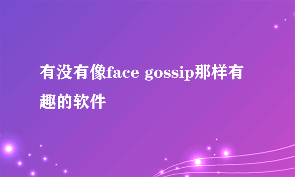 有没有像face gossip那样有趣的软件