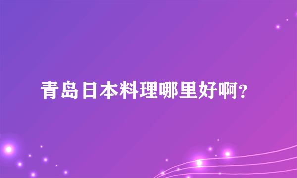 青岛日本料理哪里好啊？