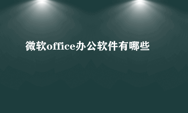 微软office办公软件有哪些