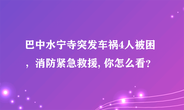 巴中水宁寺突发车祸4人被困，消防紧急救援, 你怎么看？