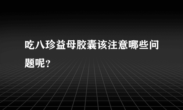 吃八珍益母胶囊该注意哪些问题呢？