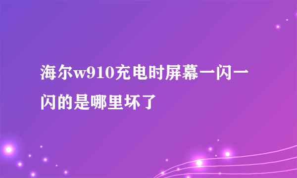 海尔w910充电时屏幕一闪一闪的是哪里坏了