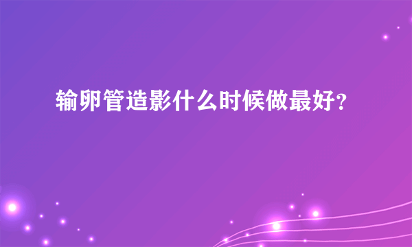 输卵管造影什么时候做最好？