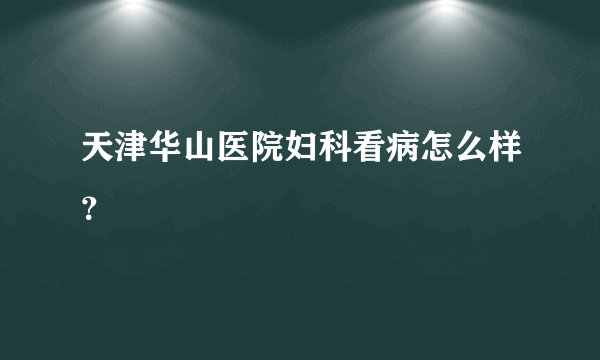 天津华山医院妇科看病怎么样？