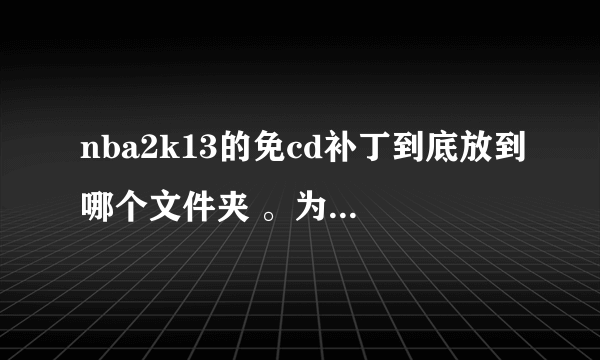 nba2k13的免cd补丁到底放到哪个文件夹 。为什么放到文件夹 游戏还是提示 放入cd、dvd