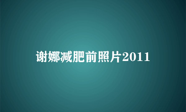 谢娜减肥前照片2011