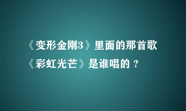 《变形金刚3》里面的那首歌《彩虹光芒》是谁唱的 ?