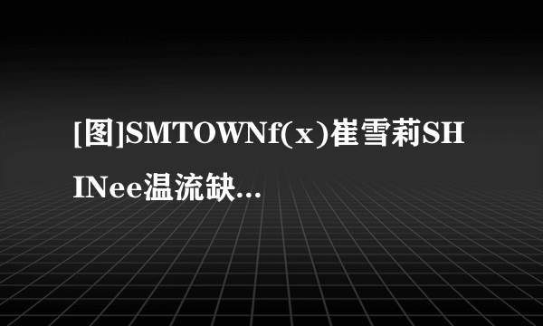 [图]SMTOWNf(x)崔雪莉SHINee温流缺席雪藏疑云愈演愈烈