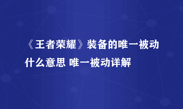 《王者荣耀》装备的唯一被动什么意思 唯一被动详解