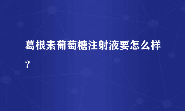 葛根素葡萄糖注射液要怎么样？