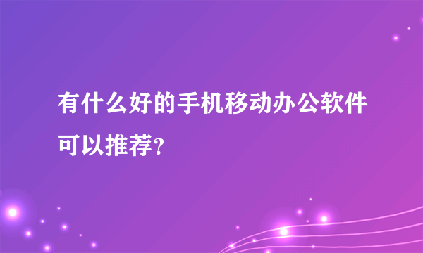 有什么好的手机移动办公软件可以推荐？