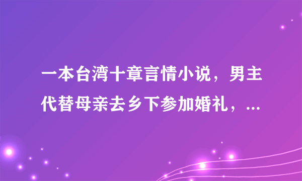 一本台湾十章言情小说，男主代替母亲去乡下参加婚礼，女主为了怀孕的好朋友而大闹婚礼，结果不小心用盘