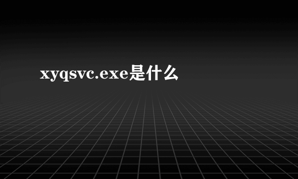 xyqsvc.exe是什么