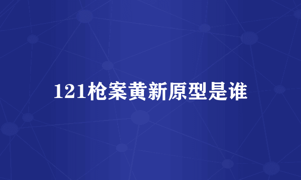 121枪案黄新原型是谁