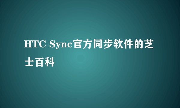 HTC Sync官方同步软件的芝士百科