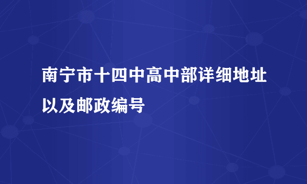 南宁市十四中高中部详细地址以及邮政编号