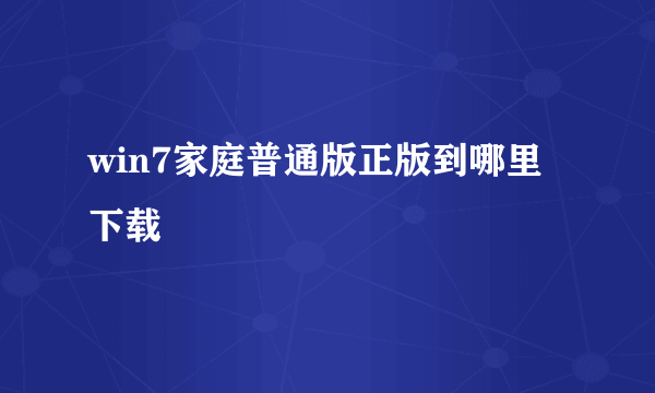 win7家庭普通版正版到哪里下载