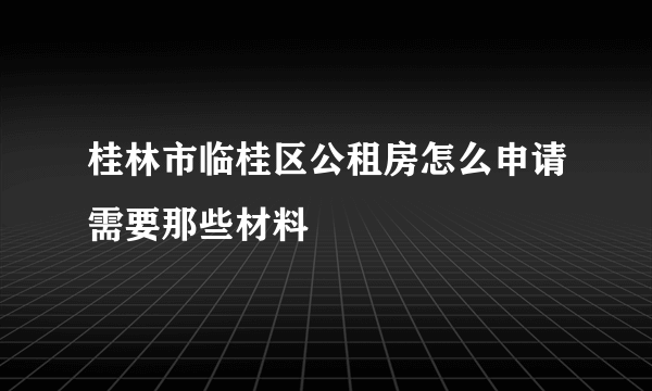 桂林市临桂区公租房怎么申请需要那些材料