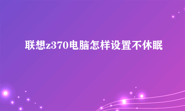 联想z370电脑怎样设置不休眠