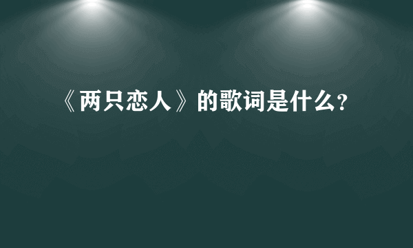 《两只恋人》的歌词是什么？