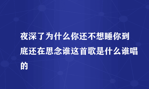 夜深了为什么你还不想睡你到底还在思念谁这首歌是什么谁唱的