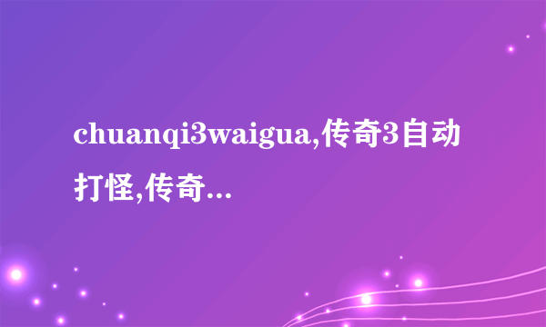 chuanqi3waigua,传奇3自动打怪,传奇3自动打怪脚本,盛大传奇3自动打怪,传奇3自动挂机