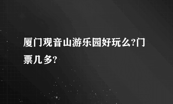 厦门观音山游乐园好玩么?门票几多?