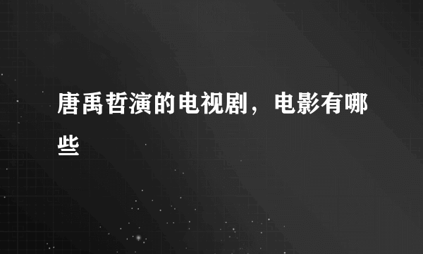 唐禹哲演的电视剧，电影有哪些