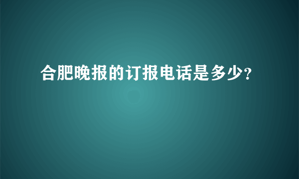 合肥晚报的订报电话是多少？