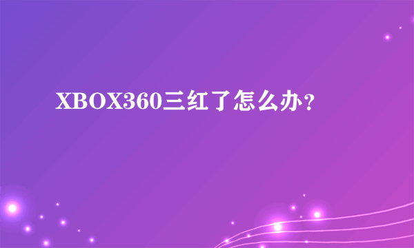 XBOX360三红了怎么办？