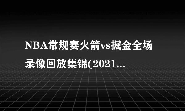 NBA常规赛火箭vs掘金全场录像回放集锦(2021年11月07日)-飞外