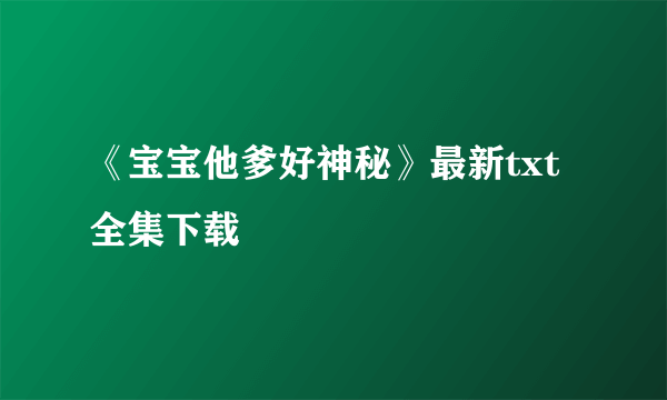 《宝宝他爹好神秘》最新txt全集下载