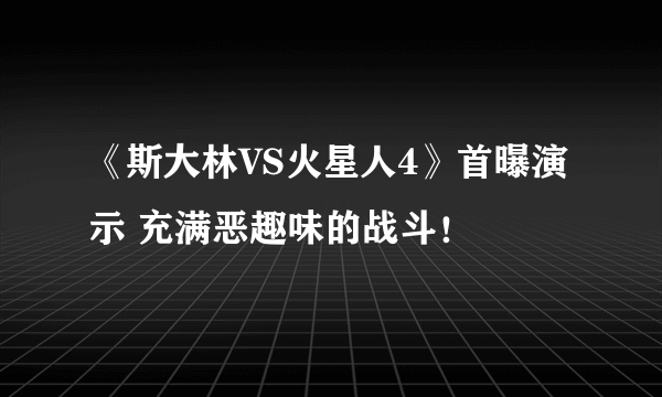 《斯大林VS火星人4》首曝演示 充满恶趣味的战斗！