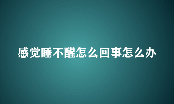 感觉睡不醒怎么回事怎么办