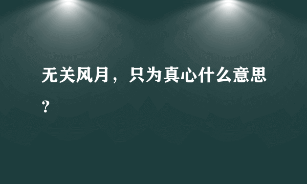 无关风月，只为真心什么意思？