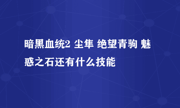 暗黑血统2 尘隼 绝望青驹 魅惑之石还有什么技能