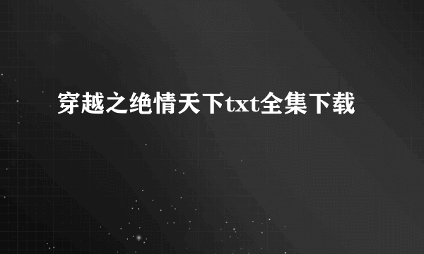 穿越之绝情天下txt全集下载