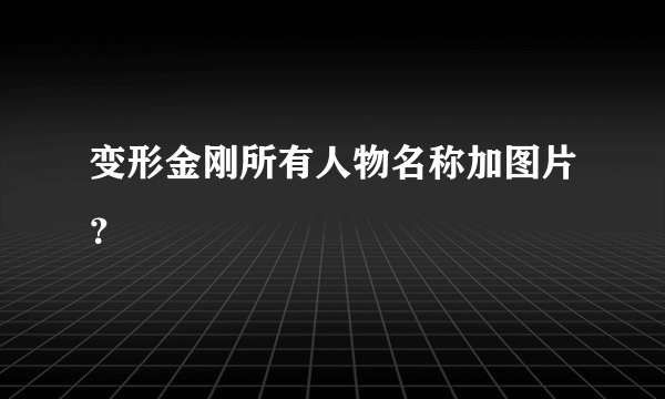 变形金刚所有人物名称加图片？