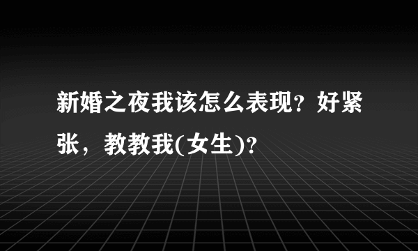 新婚之夜我该怎么表现？好紧张，教教我(女生)？