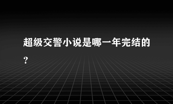 超级交警小说是哪一年完结的？