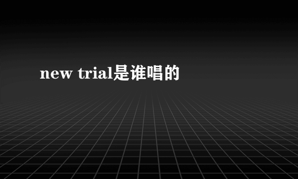 new trial是谁唱的