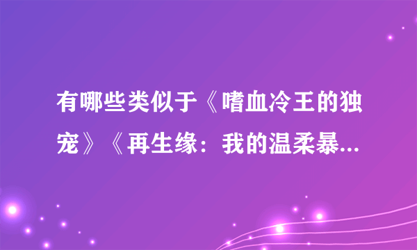 有哪些类似于《嗜血冷王的独宠》《再生缘：我的温柔暴君》这种起伏大的穿越古代宫廷类小说？