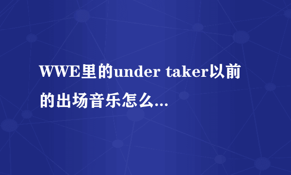 WWE里的under taker以前的出场音乐怎么跟平时的不一样？