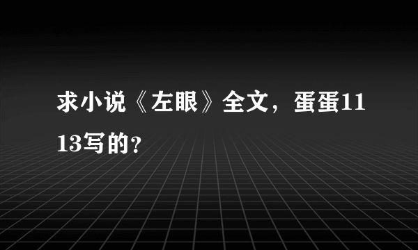 求小说《左眼》全文，蛋蛋1113写的？