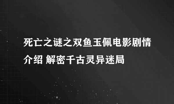 死亡之谜之双鱼玉佩电影剧情介绍 解密千古灵异迷局