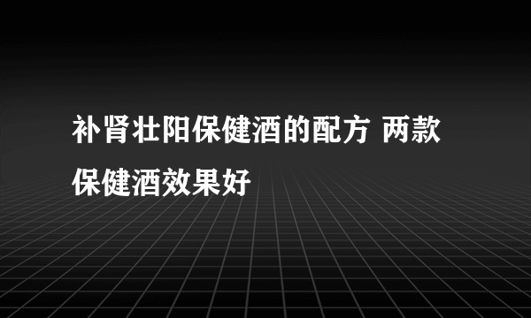 补肾壮阳保健酒的配方 两款保健酒效果好