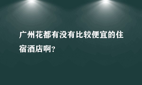 广州花都有没有比较便宜的住宿酒店啊？