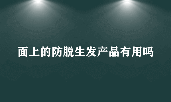 面上的防脱生发产品有用吗