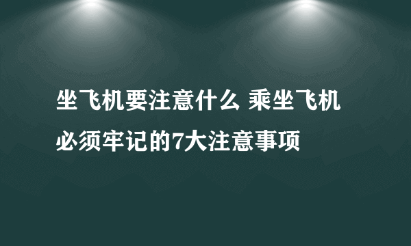 坐飞机要注意什么 乘坐飞机必须牢记的7大注意事项